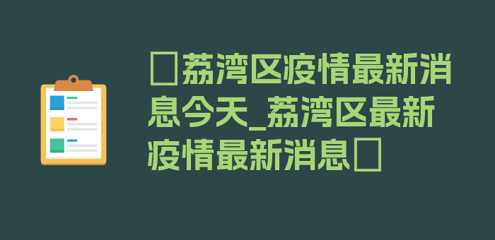 〖荔湾区疫情最新消息今天_荔湾区最新疫情最新消息〗