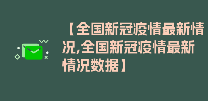 【全国新冠疫情最新情况,全国新冠疫情最新情况数据】