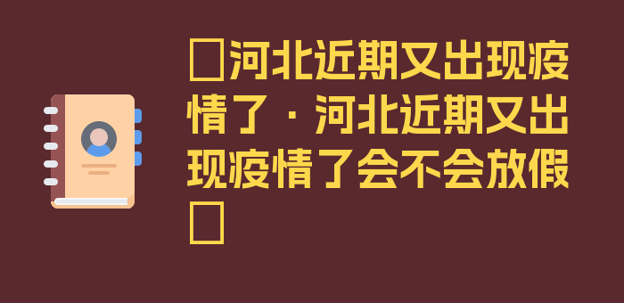 〖河北近期又出现疫情了·河北近期又出现疫情了会不会放假〗