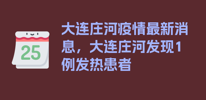 大连庄河疫情最新消息，大连庄河发现1例发热患者