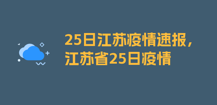 25日江苏疫情速报，江苏省25日疫情