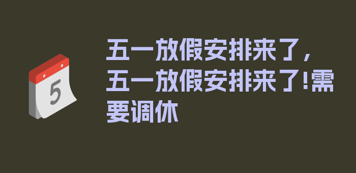 五一放假安排来了，五一放假安排来了!需要调休