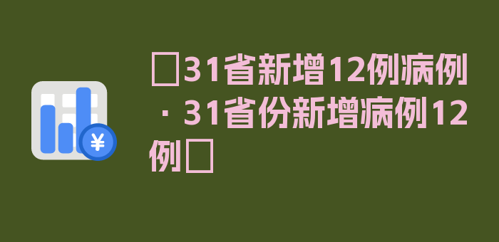 〖31省新增12例病例·31省份新增病例12例〗