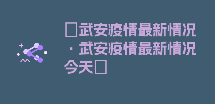 〖武安疫情最新情况·武安疫情最新情况今天〗