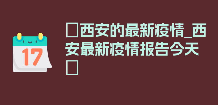 〖西安的最新疫情_西安最新疫情报告今天〗