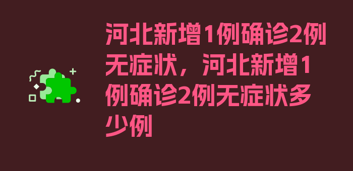 河北新增1例确诊2例无症状，河北新增1例确诊2例无症状多少例