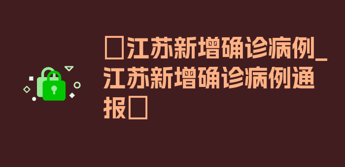 〖江苏新增确诊病例_江苏新增确诊病例通报〗