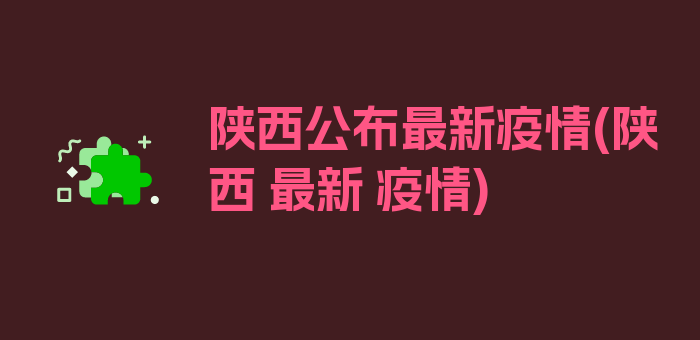 陕西公布最新疫情(陕西 最新 疫情)