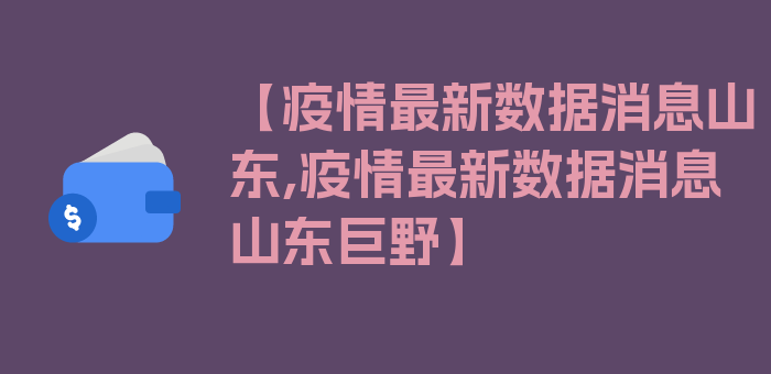 【疫情最新数据消息山东,疫情最新数据消息山东巨野】