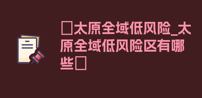 〖太原全域低风险_太原全域低风险区有哪些〗