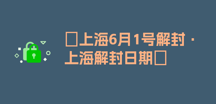 〖上海6月1号解封·上海解封日期〗