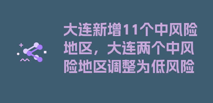 大连新增11个中风险地区，大连两个中风险地区调整为低风险