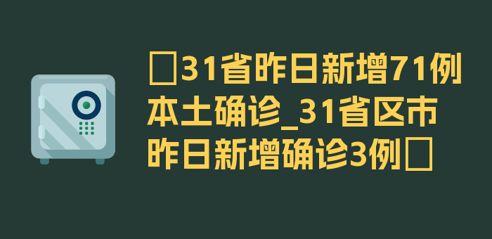 〖31省昨日新增71例本土确诊_31省区市昨日新增确诊3例〗