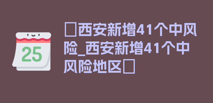 〖西安新增41个中风险_西安新增41个中风险地区〗