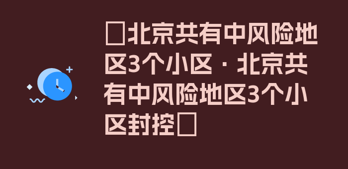 〖北京共有中风险地区3个小区·北京共有中风险地区3个小区封控〗