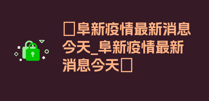 〖阜新疫情最新消息今天_阜新疫情最新消息今天〗