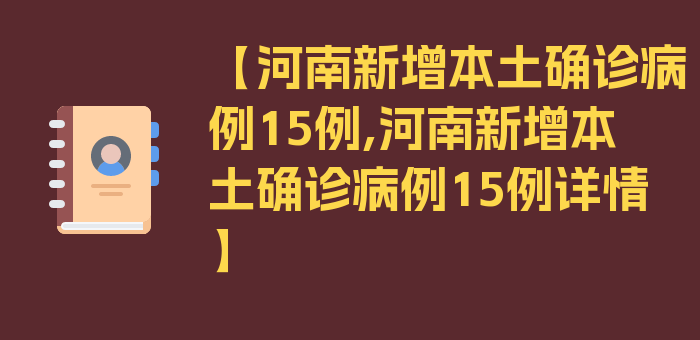 【河南新增本土确诊病例15例,河南新增本土确诊病例15例详情】