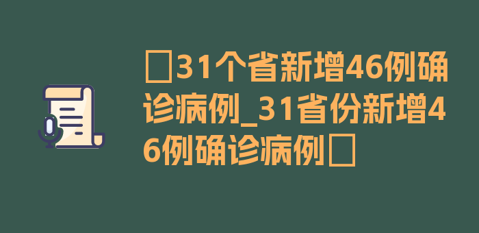 〖31个省新增46例确诊病例_31省份新增46例确诊病例〗