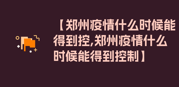 【郑州疫情什么时候能得到控,郑州疫情什么时候能得到控制】