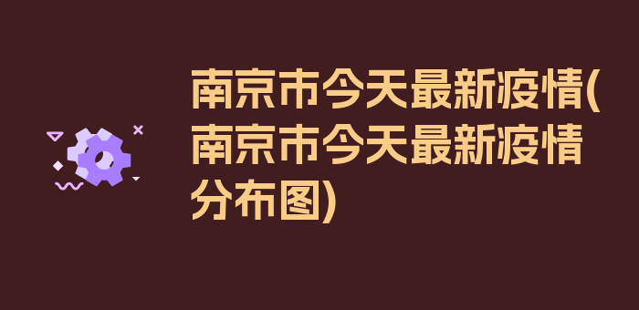 南京市今天最新疫情(南京市今天最新疫情分布图)