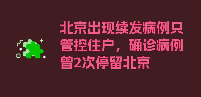 北京出现续发病例只管控住户，确诊病例曾2次停留北京