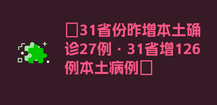 〖31省份昨增本土确诊27例·31省增126例本土病例〗