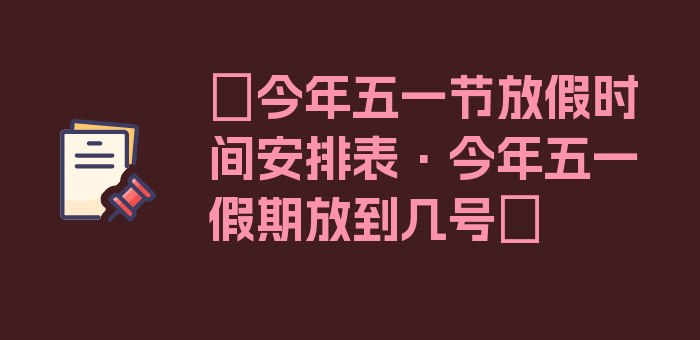 〖今年五一节放假时间安排表·今年五一假期放到几号〗