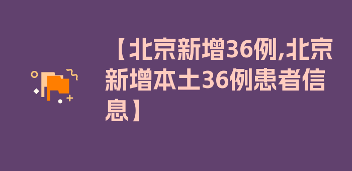 【北京新增36例,北京新增本土36例患者信息】