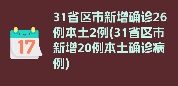 31省区市新增确诊26例本土2例(31省区市新增20例本土确诊病例)