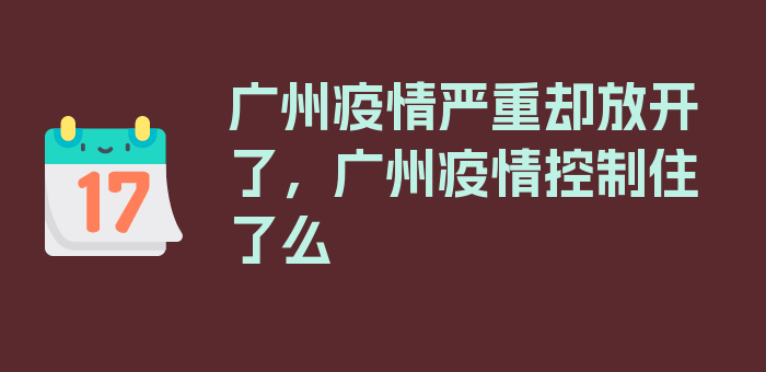 广州疫情严重却放开了，广州疫情控制住了么