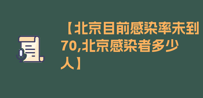 【北京目前感染率未到70,北京感染者多少人】