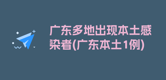 广东多地出现本土感染者(广东本土1例)