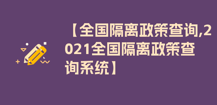 【全国隔离政策查询,2021全国隔离政策查询系统】