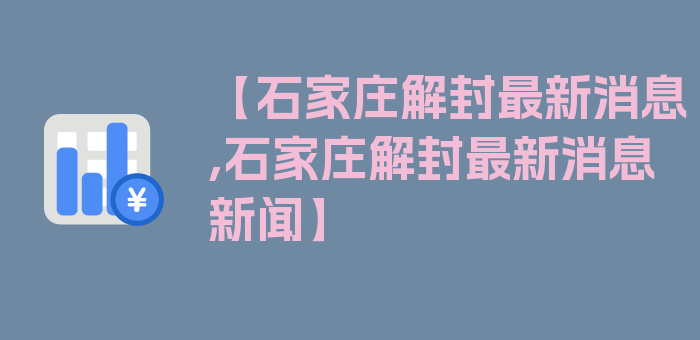 【石家庄解封最新消息,石家庄解封最新消息新闻】