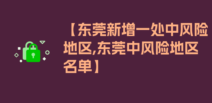 【东莞新增一处中风险地区,东莞中风险地区名单】