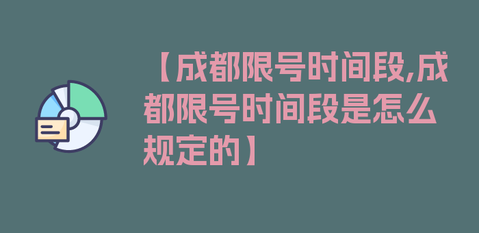 【成都限号时间段,成都限号时间段是怎么规定的】