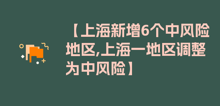 【上海新增6个中风险地区,上海一地区调整为中风险】