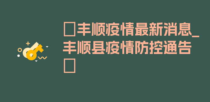 〖丰顺疫情最新消息_丰顺县疫情防控通告〗