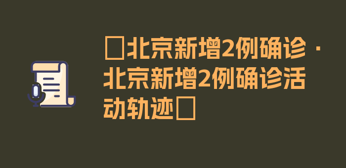 〖北京新增2例确诊·北京新增2例确诊活动轨迹〗