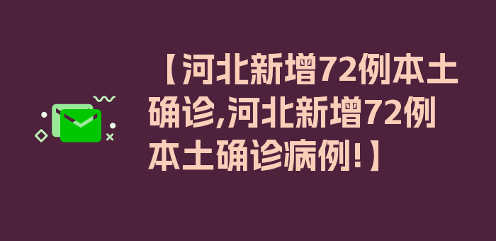 【河北新增72例本土确诊,河北新增72例本土确诊病例!】