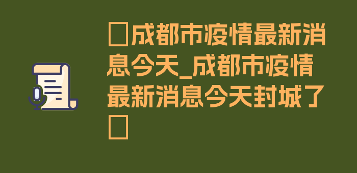 〖成都市疫情最新消息今天_成都市疫情最新消息今天封城了〗