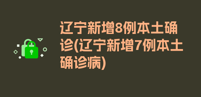 辽宁新增8例本土确诊(辽宁新增7例本土确诊病)