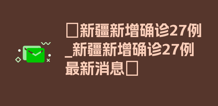 〖新疆新增确诊27例_新疆新增确诊27例最新消息〗