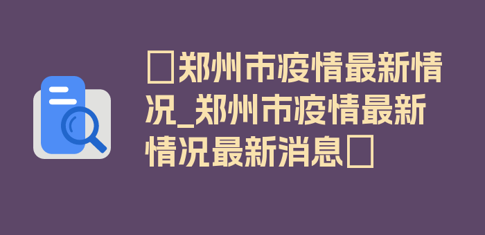 〖郑州市疫情最新情况_郑州市疫情最新情况最新消息〗