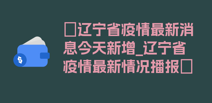 〖辽宁省疫情最新消息今天新增_辽宁省疫情最新情况播报〗