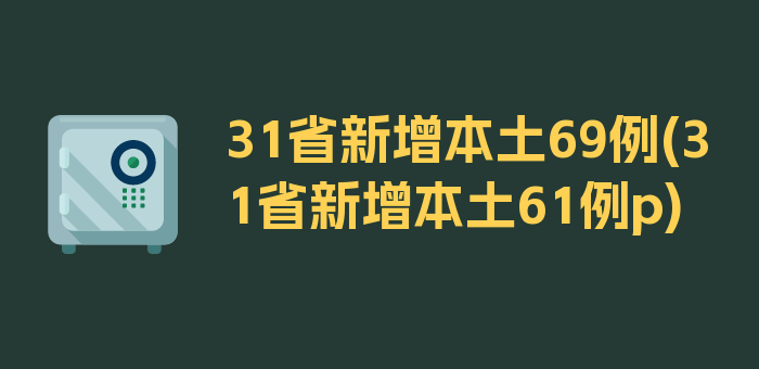 31省新增本土69例(31省新增本土61例p)