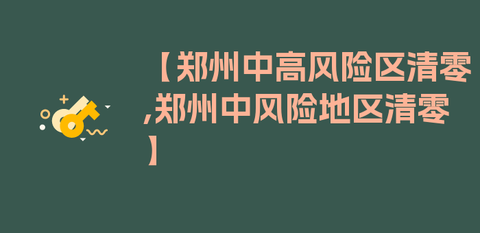 【郑州中高风险区清零,郑州中风险地区清零】