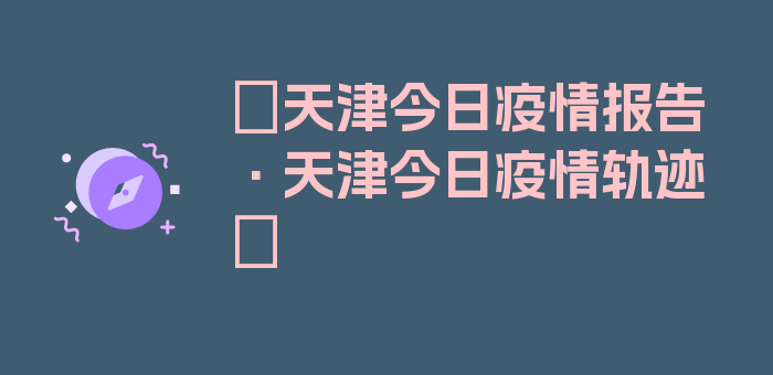 〖天津今日疫情报告·天津今日疫情轨迹〗