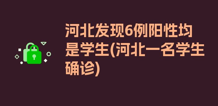 河北发现6例阳性均是学生(河北一名学生确诊)