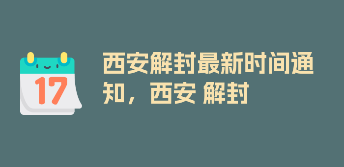 西安解封最新时间通知，西安 解封